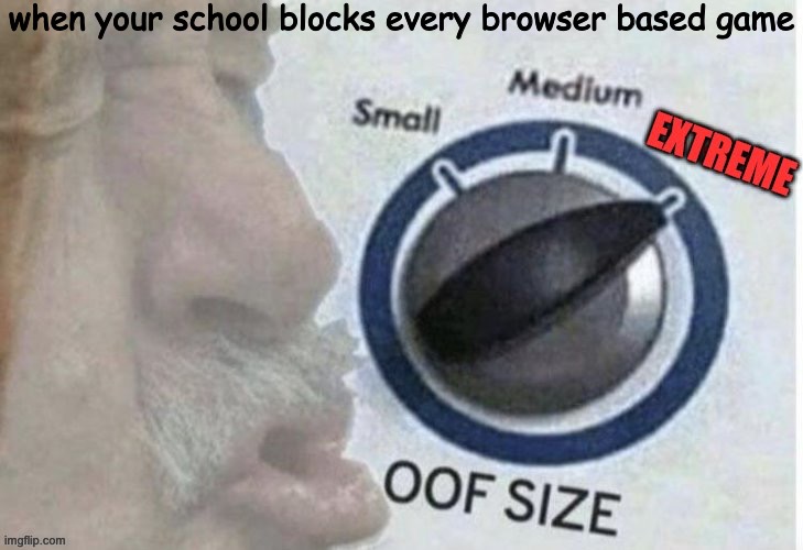 Oof size extreme | when your school blocks every browser based game | image tagged in oof size extreme | made w/ Imgflip meme maker