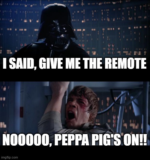 Star Wars No | I SAID, GIVE ME THE REMOTE; NOOOOO, PEPPA PIG'S ON!! | image tagged in memes,star wars no | made w/ Imgflip meme maker