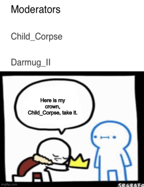 Here is my crown, Child_Corpse, take it. | made w/ Imgflip meme maker