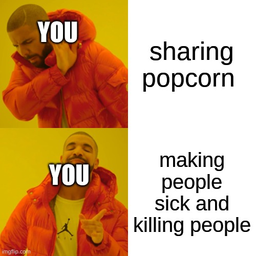 Drake Hotline Bling Meme | sharing popcorn making people sick and killing people YOU YOU | image tagged in memes,drake hotline bling | made w/ Imgflip meme maker