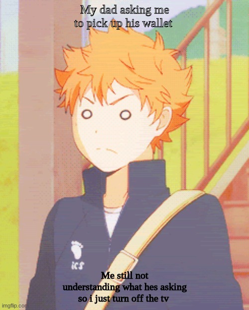 I got grounded... | My dad asking me to pick up his wallet; Me still not understanding what hes asking so i just turn off the tv | image tagged in im very dumb,anime meme,haikyuu meme,haikyuu,hinata | made w/ Imgflip meme maker