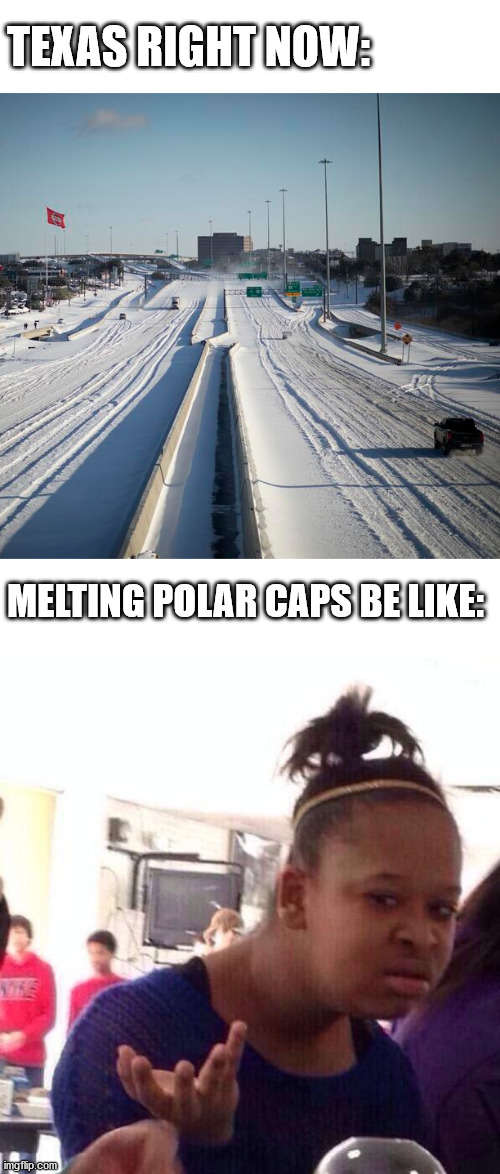 Nord Pole more confused than South Pole | TEXAS RIGHT NOW:; MELTING POLAR CAPS BE LIKE: | image tagged in black girl wat,texas,winter,cold weather | made w/ Imgflip meme maker