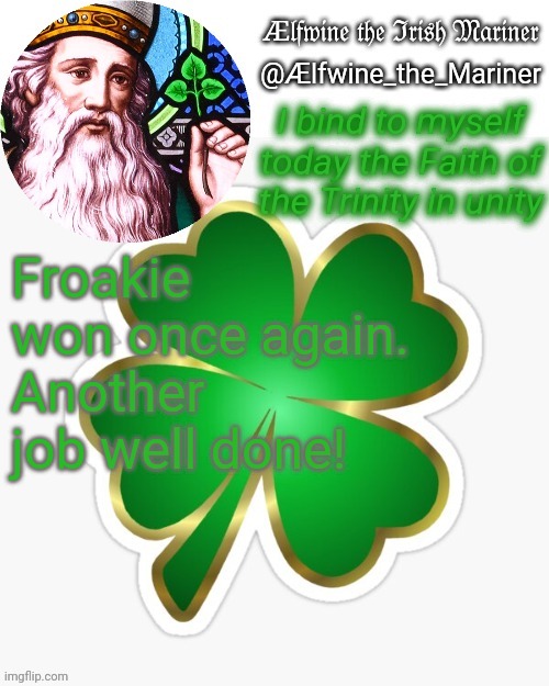 Aelfwine the Mariner's St. Patrick's day announcement template | Froakie won once again. Another job well done! | image tagged in aelfwine the mariner's st patrick's day announcement template | made w/ Imgflip meme maker