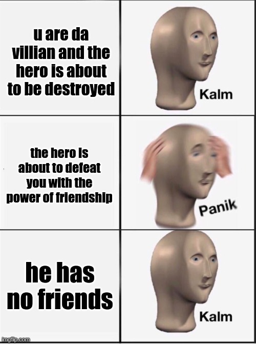 Reverse kalm panik | u are da villian and the hero is about to be destroyed; the hero is about to defeat you with the power of friendship; he has no friends | image tagged in reverse kalm panik | made w/ Imgflip meme maker