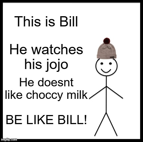 Choccymilk bad | This is Bill; He watches his jojo; He doesnt like choccy milk; BE LIKE BILL! | image tagged in memes,be like bill,no choccy milk | made w/ Imgflip meme maker