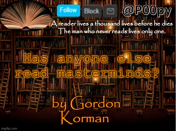 probably not but still asking lol | Has anyone else read masterminds? by Gordon Korman | image tagged in poopy | made w/ Imgflip meme maker
