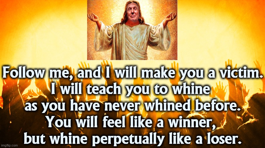 Turning water into whine. | Follow me, and I will make you a victim.
I will teach you to whine 
as you have never whined before.
You will feel like a winner, 
but whine perpetually like a loser. | image tagged in jesus,trump,whine | made w/ Imgflip meme maker