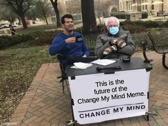 b e r n i e | This is the future of the Change My Mind Meme. | image tagged in memes,change my mind | made w/ Imgflip meme maker