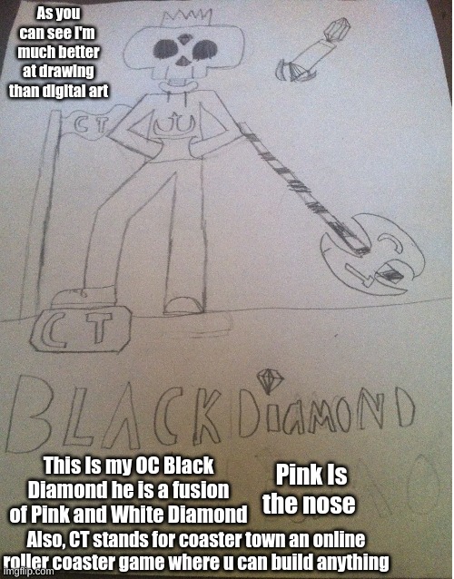 Black Diamond |  As you can see I'm  much better at drawing than digital art; This Is my OC Black Diamond he is a fusion of Pink and White Diamond; Pink Is the nose; Also, CT stands for coaster town an online roller coaster game where u can build anything | image tagged in memes,steven universe,skeleton | made w/ Imgflip meme maker