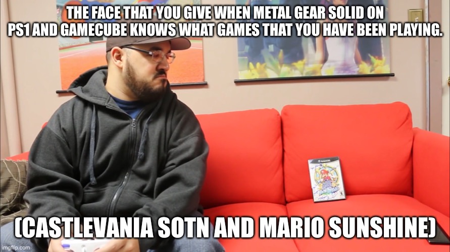 Who knows about that fight? | THE FACE THAT YOU GIVE WHEN METAL GEAR SOLID ON PS1 AND GAMECUBE KNOWS WHAT GAMES THAT YOU HAVE BEEN PLAYING. (CASTLEVANIA SOTN AND MARIO SUNSHINE) | image tagged in you underestimate my power,that would be great | made w/ Imgflip meme maker