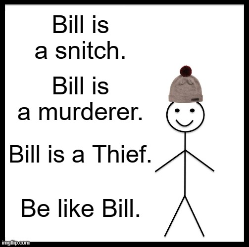 yes be like bill | Bill is a snitch. Bill is a murderer. Bill is a Thief. Be like Bill. | image tagged in memes,be like bill | made w/ Imgflip meme maker
