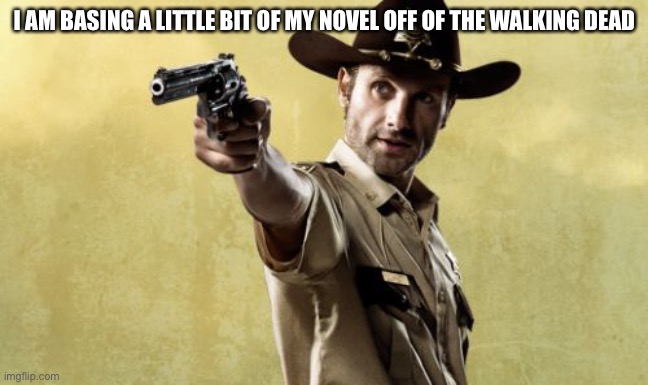 Rick Grimes | I AM BASING A LITTLE BIT OF MY NOVEL OFF OF THE WALKING DEAD | image tagged in memes,rick grimes | made w/ Imgflip meme maker