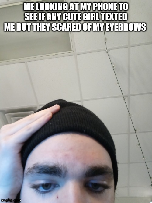 New meme 2021 i want yall to post my meme | ME LOOKING AT MY PHONE TO SEE IF ANY CUTE GIRL TEXTED ME BUT THEY SCARED OF MY EYEBROWS | image tagged in fun,imgflip,2021,funny,memes,repost | made w/ Imgflip meme maker