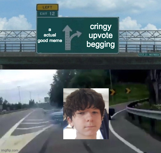 Left Exit 12 Off Ramp Meme | a actual good meme; cringy upvote begging | image tagged in memes,left exit 12 off ramp | made w/ Imgflip meme maker