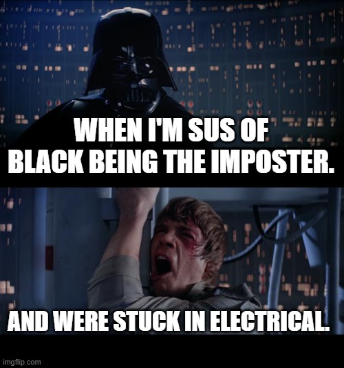Star Wars No | WHEN I'M SUS OF BLACK BEING THE IMPOSTER. AND WERE STUCK IN ELECTRICAL. | image tagged in memes,star wars no | made w/ Imgflip meme maker