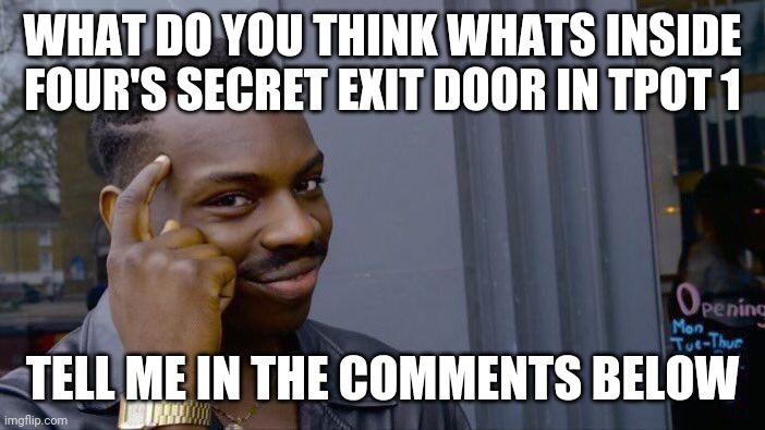Roll Safe Think About It | WHAT DO YOU THINK WHATS INSIDE FOUR'S SECRET EXIT DOOR IN TPOT 1; TELL ME IN THE COMMENTS BELOW | image tagged in memes,roll safe think about it | made w/ Imgflip meme maker