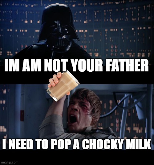 i have no ideaaaaaaaaaaaaaaaaaaaaaaaaaaaaaa | IM AM NOT YOUR FATHER; I NEED TO POP A CHOCKY MILK | image tagged in memes,star wars no | made w/ Imgflip meme maker