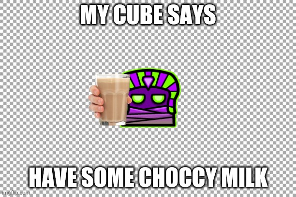 Have some | MY CUBE SAYS; HAVE SOME CHOCCY MILK | image tagged in free,choccy milk | made w/ Imgflip meme maker