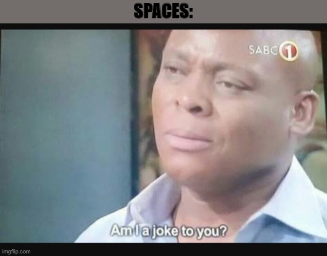 Am I a joke to you? | SPACES: | image tagged in am i a joke to you | made w/ Imgflip meme maker