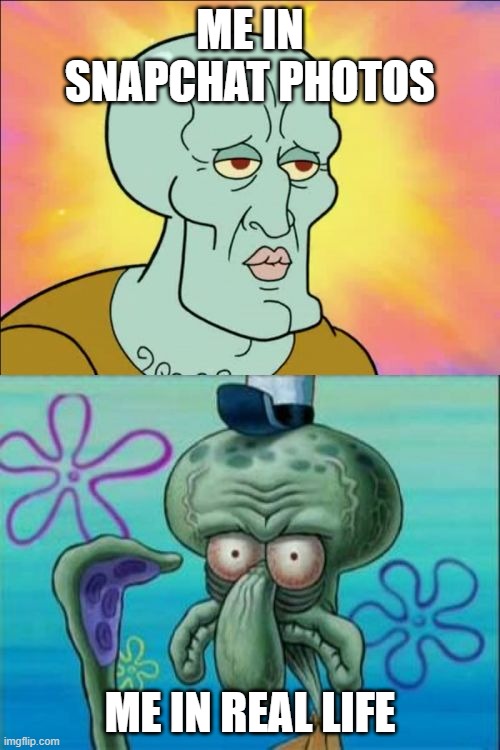 Squidward Meme | ME IN SNAPCHAT PHOTOS; ME IN REAL LIFE | image tagged in memes,squidward | made w/ Imgflip meme maker