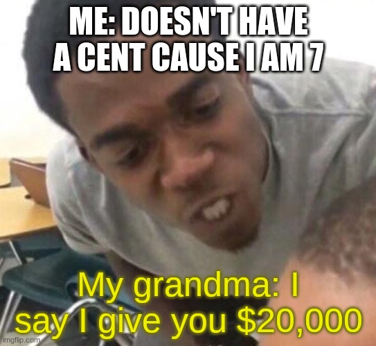 I say we _____ Today |  ME: DOESN'T HAVE A CENT CAUSE I AM 7; My grandma: I say I give you $20,000 | image tagged in i say we _____ today | made w/ Imgflip meme maker