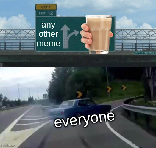 why is this a meme!!! | any other meme; everyone | image tagged in memes,left exit 12 off ramp | made w/ Imgflip meme maker