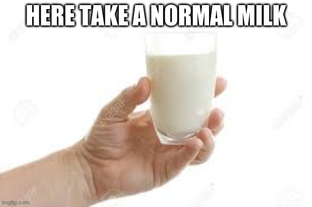 No more chocolate milk!!! | HERE TAKE A NORMAL MILK | image tagged in normal milk | made w/ Imgflip meme maker