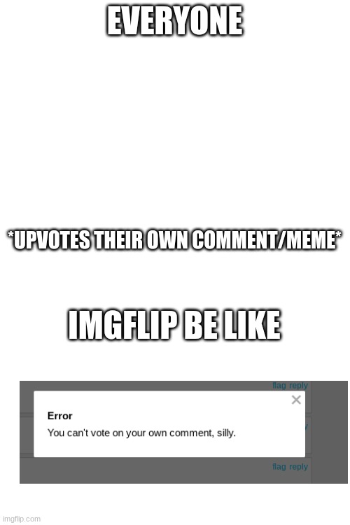 BOOOOOO | EVERYONE; *UPVOTES THEIR OWN COMMENT/MEME*; IMGFLIP BE LIKE | image tagged in blank white template,upvote | made w/ Imgflip meme maker
