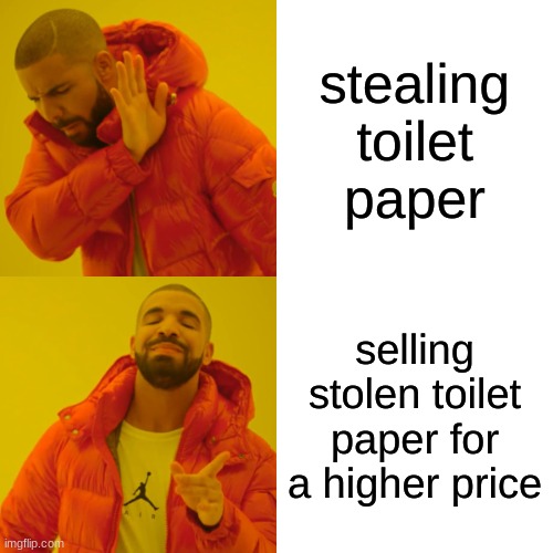 Drake Hotline Bling | stealing toilet paper; selling stolen toilet paper for a higher price | image tagged in memes,drake hotline bling | made w/ Imgflip meme maker