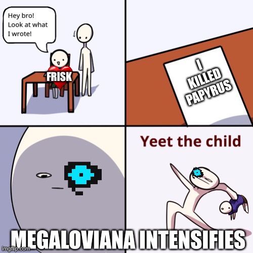 Yeet the child | FRISK; I KILLED PAPYRUS; MEGALOVIANA INTENSIFIES | image tagged in yeet the child | made w/ Imgflip meme maker