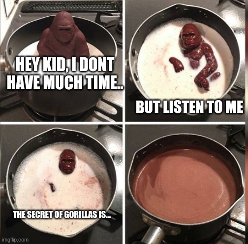 FAST, TELL ME | HEY KID, I DONT HAVE MUCH TIME.. BUT LISTEN TO ME; THE SECRET OF GORILLAS IS... | image tagged in hey kid i don't have much time | made w/ Imgflip meme maker