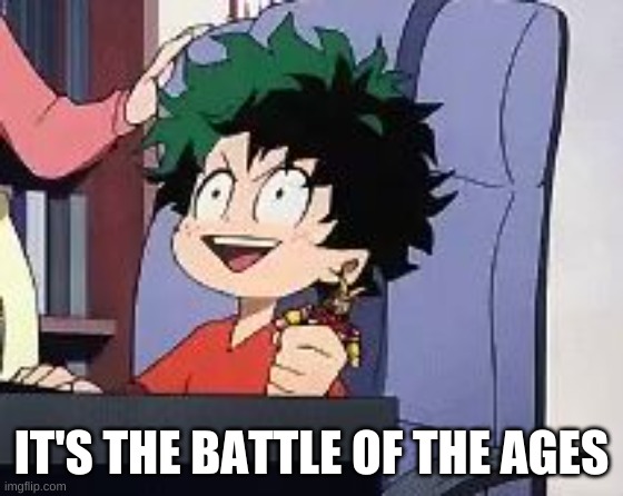 Exited Deku | IT'S THE BATTLE OF THE AGES | image tagged in exited deku | made w/ Imgflip meme maker
