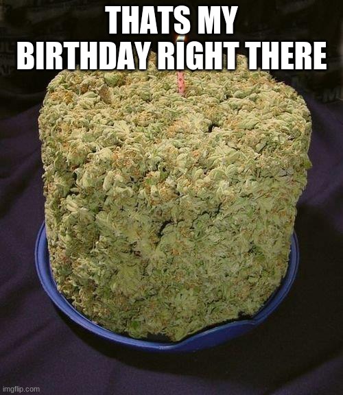 Weed Cake | THATS MY BIRTHDAY RIGHT THERE | image tagged in weed cake | made w/ Imgflip meme maker