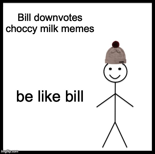 Be Like Bill | Bill downvotes choccy milk memes; be like bill | image tagged in memes,be like bill | made w/ Imgflip meme maker
