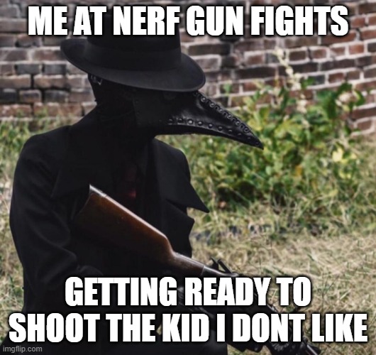 plague doctor with gun | ME AT NERF GUN FIGHTS; GETTING READY TO SHOOT THE KID I DONT LIKE | image tagged in plague doctor with gun | made w/ Imgflip meme maker