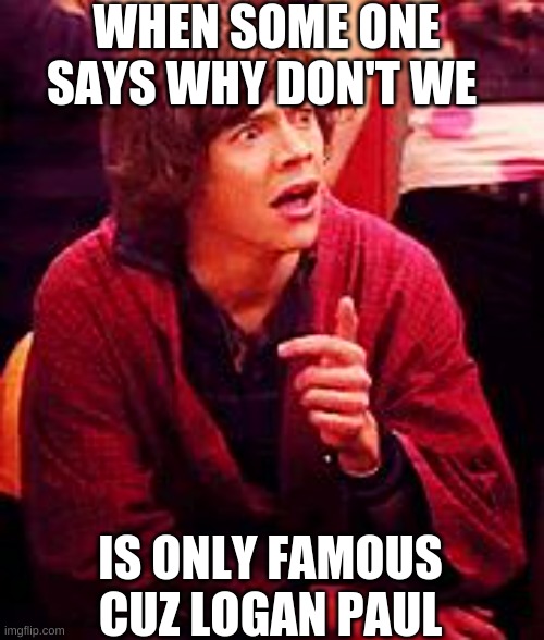 Shocked One Direction | WHEN SOME ONE SAYS WHY DON'T WE; IS ONLY FAMOUS CUZ LOGAN PAUL | image tagged in shocked one direction | made w/ Imgflip meme maker