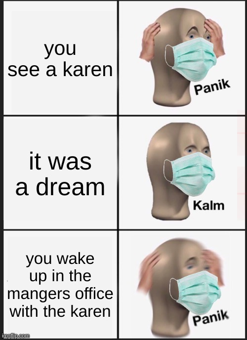 Panik Kalm Panik Meme | you see a karen; it was a dream; you wake up in the mangers office with the karen | image tagged in memes,panik kalm panik | made w/ Imgflip meme maker