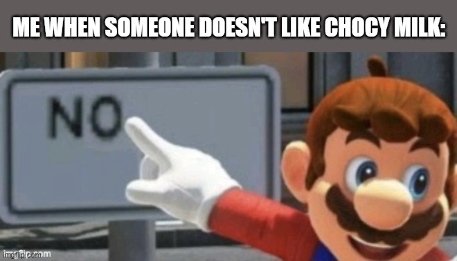 NOPE | ME WHEN SOMEONE DOESN'T LIKE CHOCY MILK: | image tagged in mario no sign,super mario odyssey | made w/ Imgflip meme maker