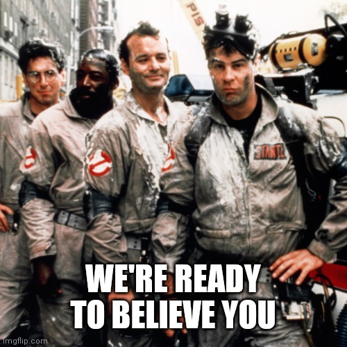 Ghostbusters  | WE'RE READY TO BELIEVE YOU | image tagged in ghostbusters | made w/ Imgflip meme maker