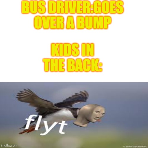 if you know you know | BUS DRIVER:GOES OVER A BUMP; KIDS IN THE BACK: | image tagged in memes,blank transparent square | made w/ Imgflip meme maker
