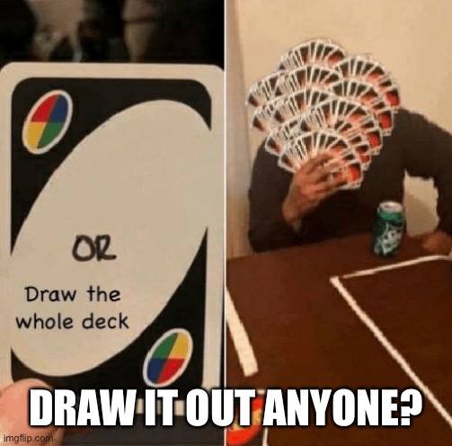 https://onmuga.com/drawitout/XCUC5R | DRAW IT OUT ANYONE? | image tagged in uno draw the whole deck | made w/ Imgflip meme maker