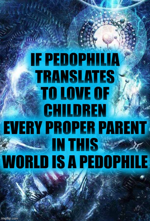 .-.__.-. | IF PEDOPHILIA TRANSLATES TO LOVE OF CHILDREN
EVERY PROPER PARENT IN THIS WORLD IS A PEDOPHILE | image tagged in expanding brain final form | made w/ Imgflip meme maker