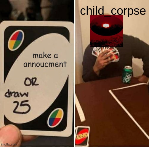........... | child_corpse; make a annoucment | image tagged in memes,uno draw 25 cards | made w/ Imgflip meme maker