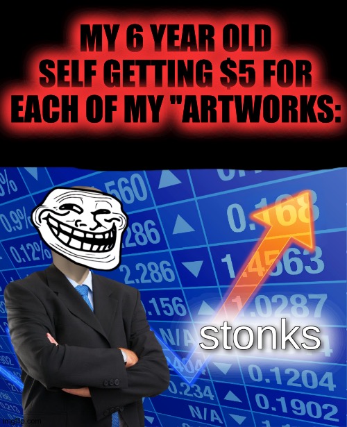 Lol | MY 6 YEAR OLD SELF GETTING $5 FOR EACH OF MY "ARTWORKS: | image tagged in stonks | made w/ Imgflip meme maker