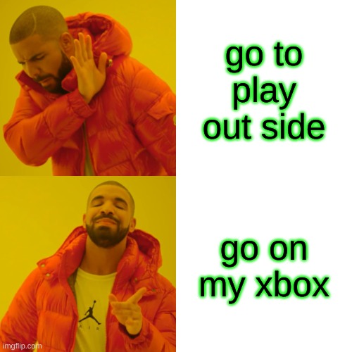 Drake Hotline Bling Meme | go to play out side; go on my xbox | image tagged in memes,drake hotline bling | made w/ Imgflip meme maker