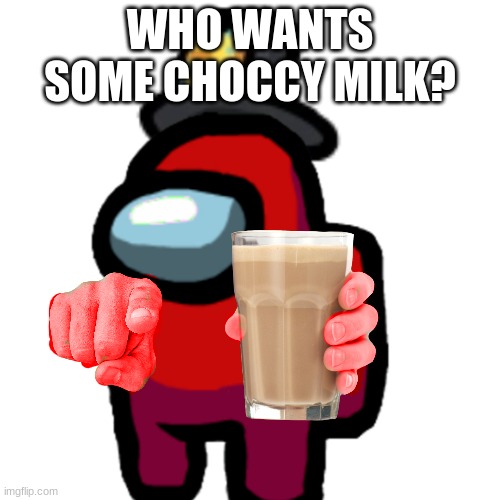 drink itttttttt | WHO WANTS SOME CHOCCY MILK? | image tagged in have some choccy milk | made w/ Imgflip meme maker