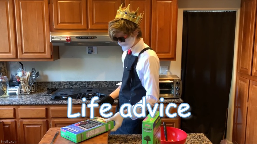 Life Advice | image tagged in life advice | made w/ Imgflip meme maker