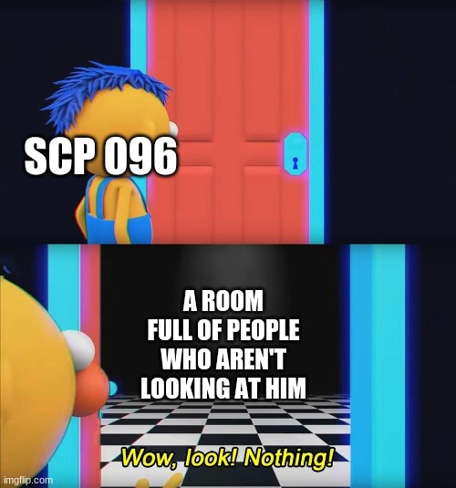 . | SCP 096; A ROOM FULL OF PEOPLE WHO AREN'T LOOKING AT HIM | image tagged in wow look nothing | made w/ Imgflip meme maker