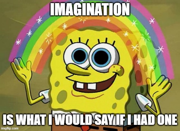 Imagination Spongebob | IMAGINATION; IS WHAT I WOULD SAY IF I HAD ONE | image tagged in memes,imagination spongebob | made w/ Imgflip meme maker