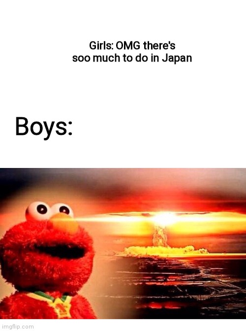 Nuke | Girls: OMG there's soo much to do in Japan; Boys: | image tagged in memes | made w/ Imgflip meme maker